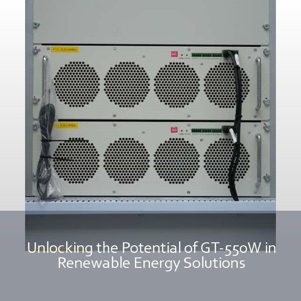 Unlocking the Potential of GT-550W in Renewable Energy Solutions